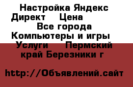 Настройка Яндекс Директ. › Цена ­ 5 000 - Все города Компьютеры и игры » Услуги   . Пермский край,Березники г.